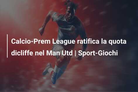 Calcio-Prem League ratifica la quota dicliffe nel Man Utd | Sport-Giochi