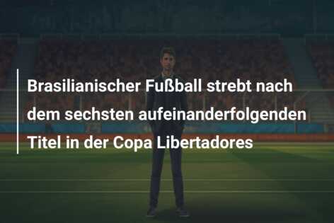 Brasilianischer Fußball strebt nach dem sechsten aufeinanderfolgenden Titel in der Copa Libertadores