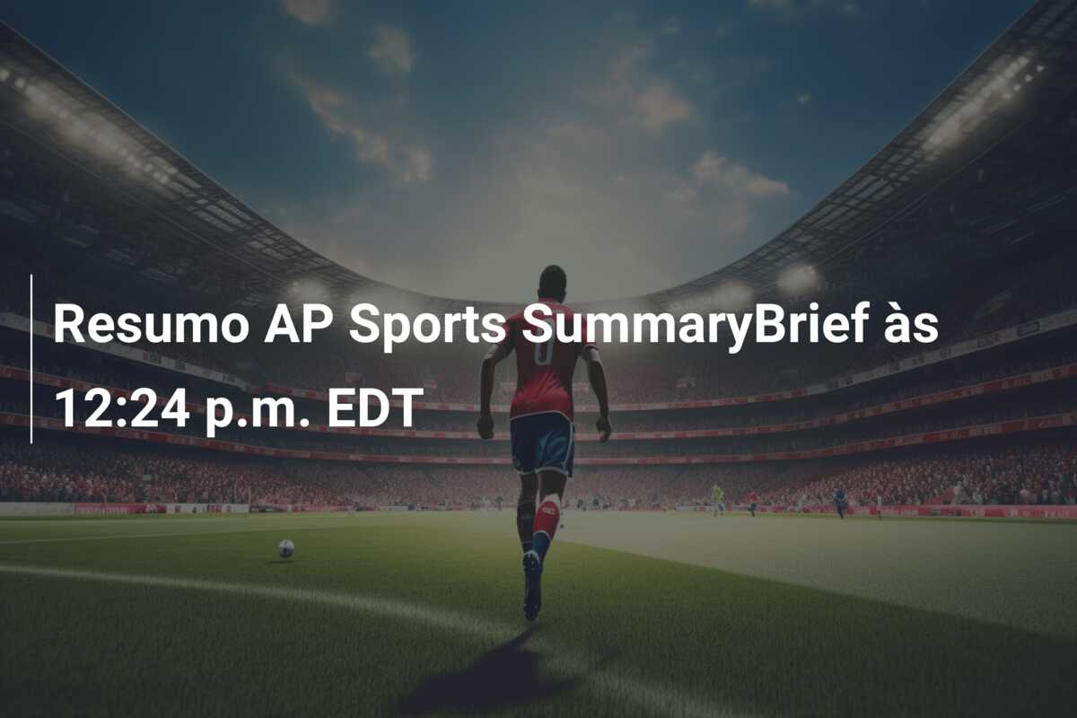 Resumo AP Sports SummaryBrief às 12:24 p.m. EDT