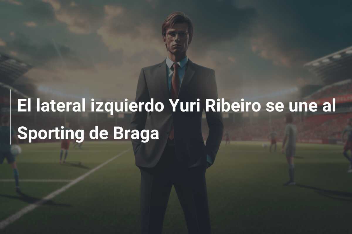 El lateral izquierdo Yuri Ribeiro se une al Sporting de Braga