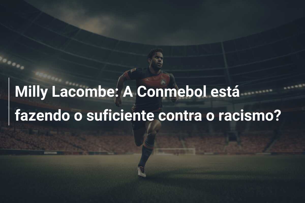 Milly Lacombe: A Conmebol está fazendo o suficiente contra o racismo?