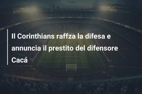 Il Corinthians raffza la difesa e annuncia il prestito del difensore Cacá