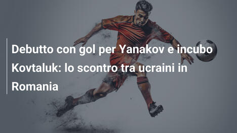 Debutto con gol per Yanakov e incubo Kovtaluk: lo scontro tra ucraini in Romania