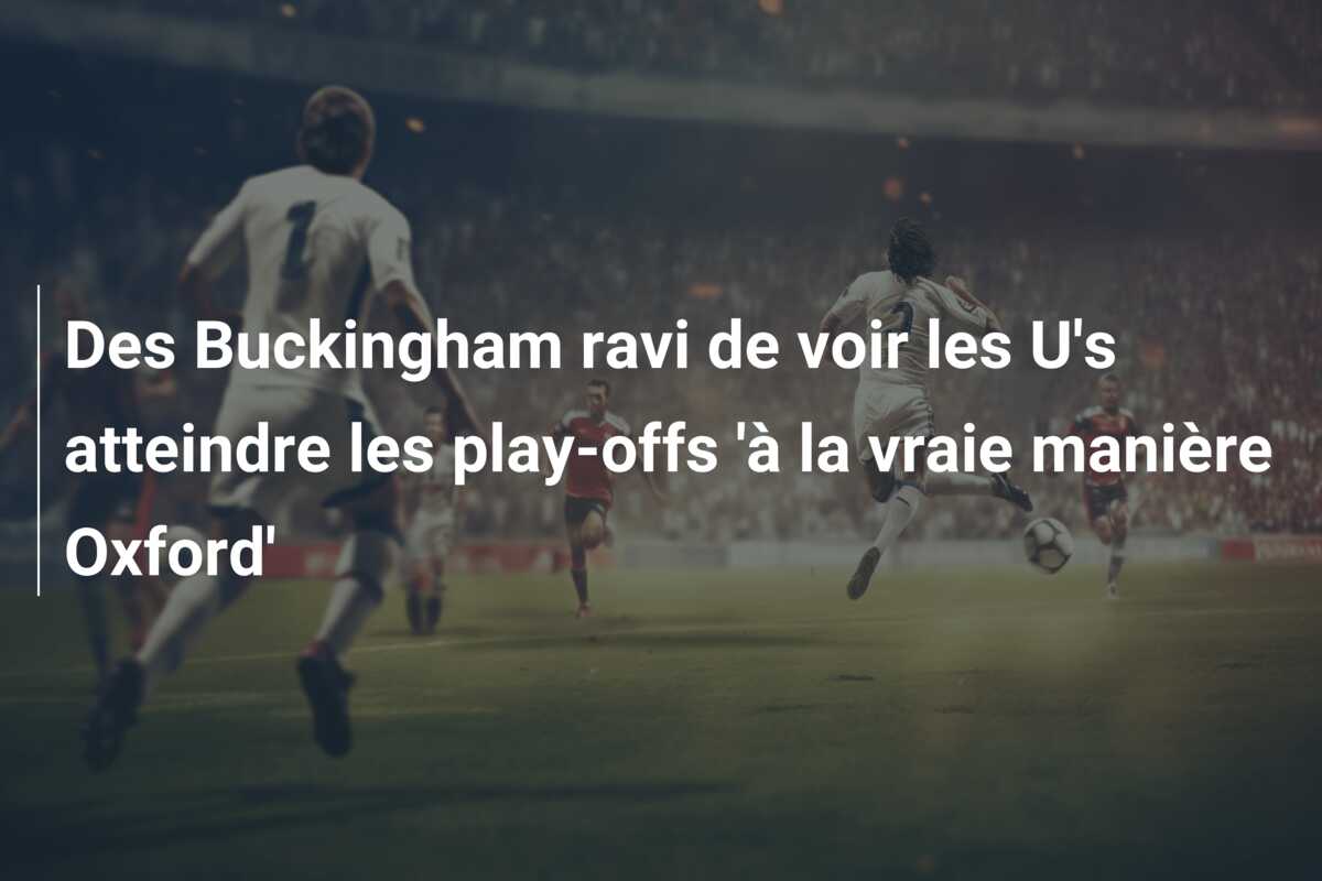 Des Buckingham ravi de voir les U’s atteindre les play-offs ‘à la vraie manière Oxford’