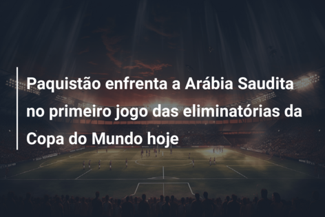 Paquistão enfrenta a Arábia Saudita no primeiro jogo das eliminatórias da Copa do Mundo hoje