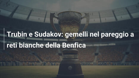 Trubin e Sudakov: gemelli nel pareggio a reti bianche della Benfica