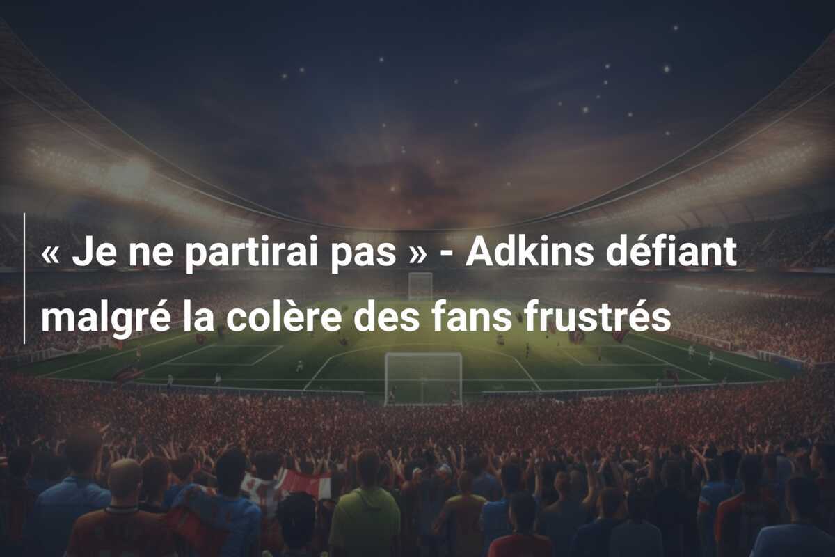 « Je ne partirai pas » - Adkins défiant malgré la colère des fans frustrés