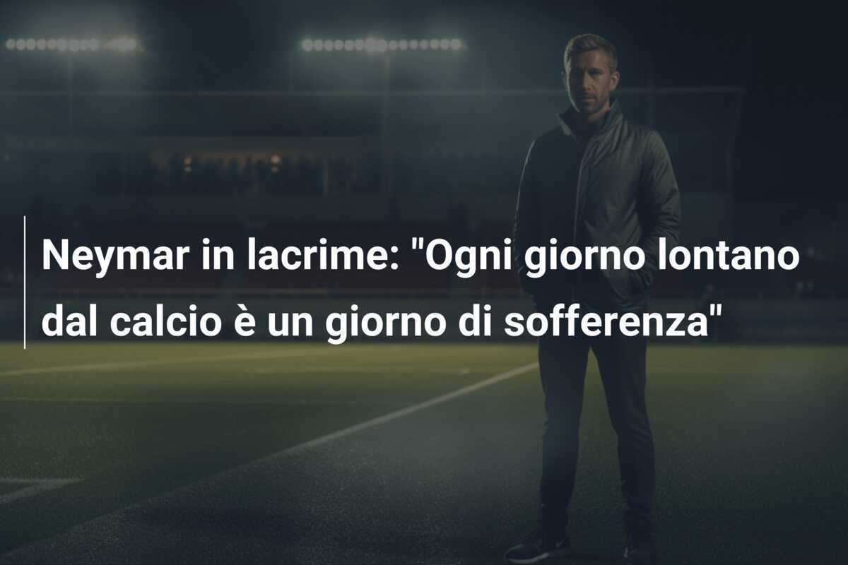 Neymar in lacrime: "Ogni giorno lontano dal calcio è un giorno di sofferenza"