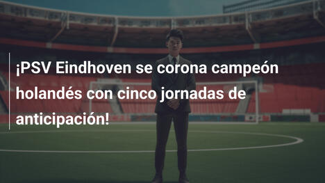 ¡PSV Eindhoven se corona campeón holandés con cinco jornadas de anticipación!