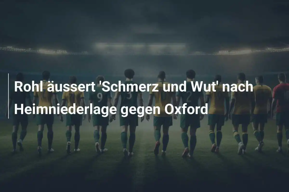 Rohl äussert 'Schmerz und Wut' nach Heimniederlage gegen Oxford