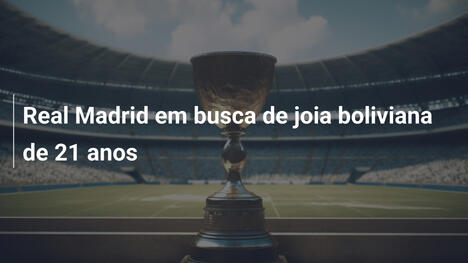 Real Madrid em busca de joia boliviana de 21 anos