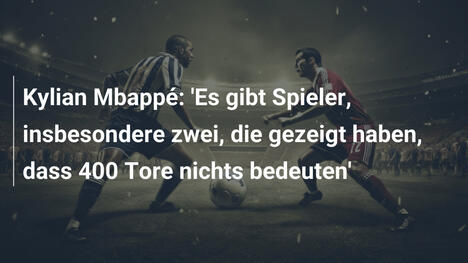Kylian Mbappé: 'Es gibt Spieler, insbesondere zwei, die gezeigt haben, dass 400 Tore nichts bedeuten'