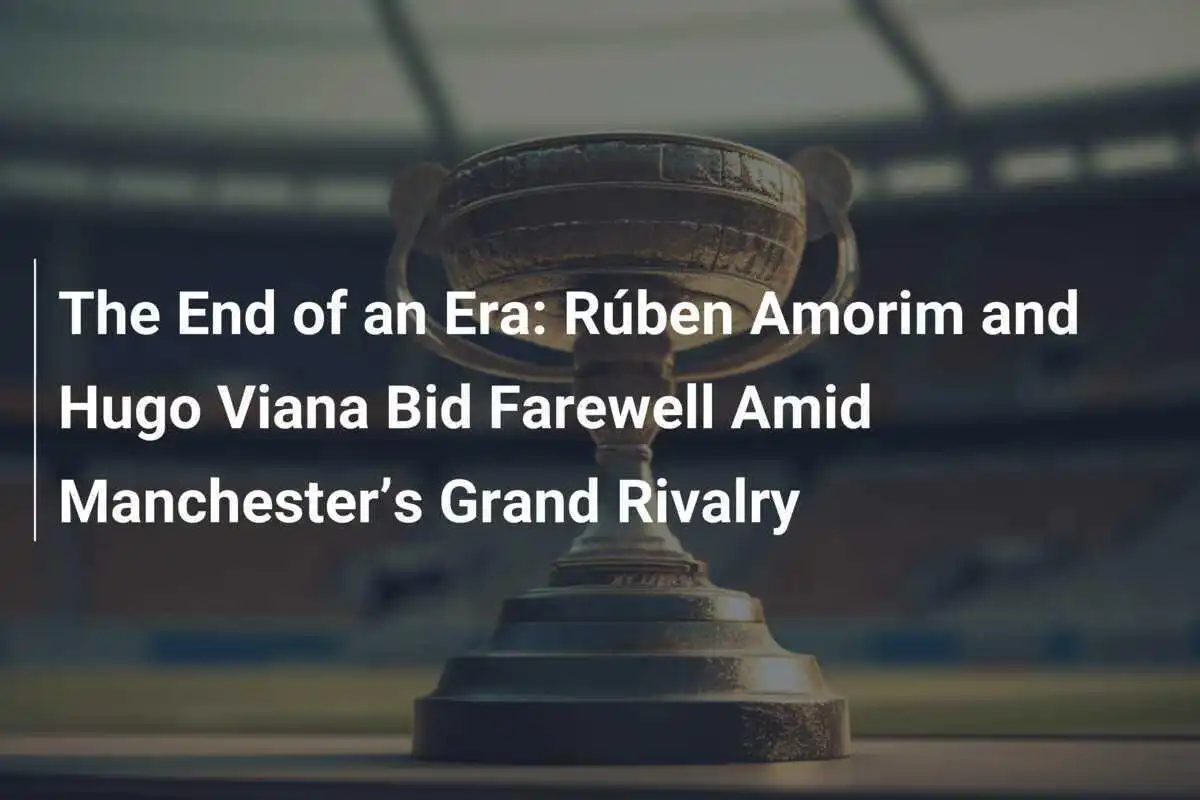 La Fine di un'Era: Rúben Amorim e Hugo Viana Dicono Addio nel Grande Derby di Manchester