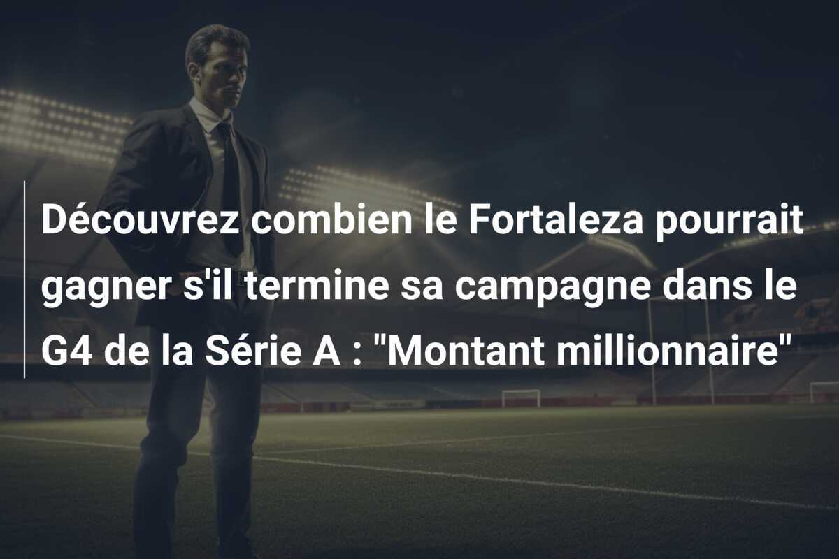 Découvrez combien le Fortaleza pourrait gagner s'il termine sa campagne dans le G4 de la Série A : "Montant millionnaire"