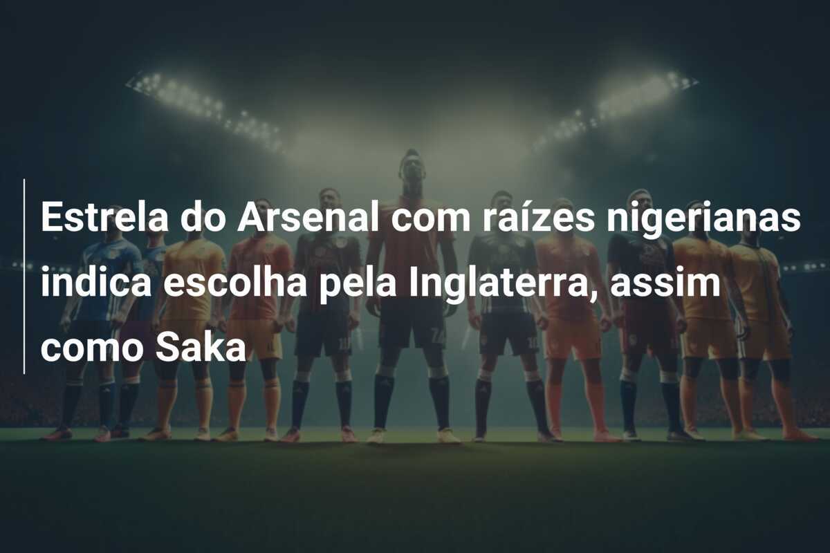 Estrela do Arsenal com raízes nigerianas indica escolha pela Inglaterra, assim como Saka