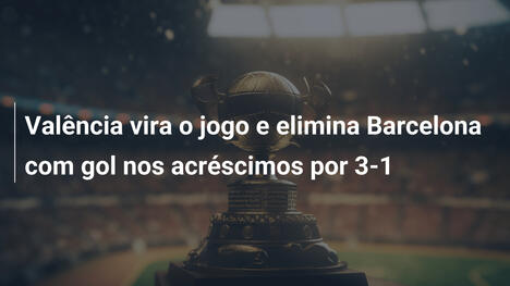 Valência vira o jogo e elimina Barcelona com gol nos acréscimos por 3-1