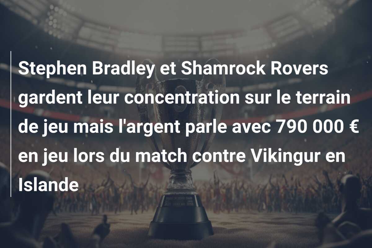 Stephen Bradley et Shamrock Rovers gardent leur concentration sur le terrain de jeu mais l’argent parle avec 790 000 € en jeu lors du match contre Vikingur en Islande