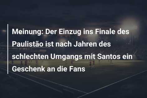 Meinung: Der Einzug ins Finale des Paulistão ist nach Jahren des schlechten Umgangs mit Santos ein Geschenk an die Fans