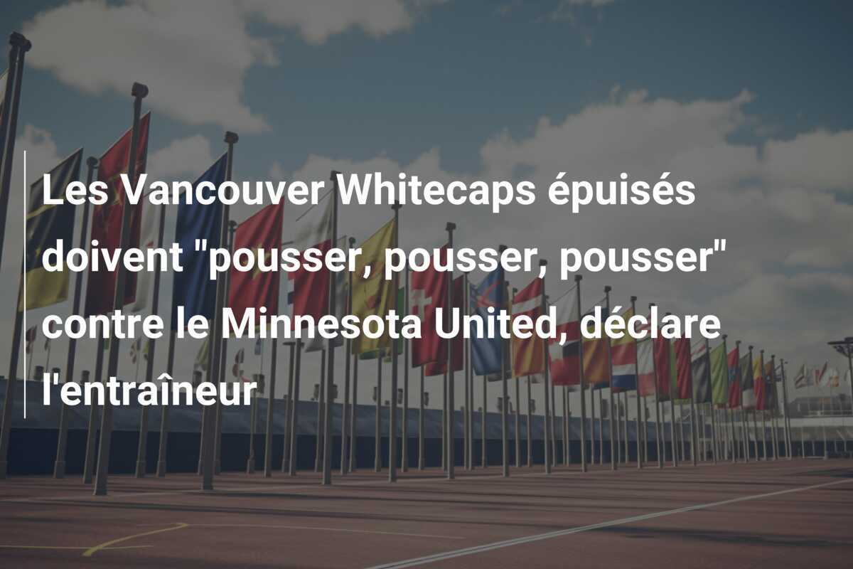 Les Vancouver Whitecaps épuisés doivent "pousser, pousser, pousser" contre le Minnesota United, déclare l'entraîneur