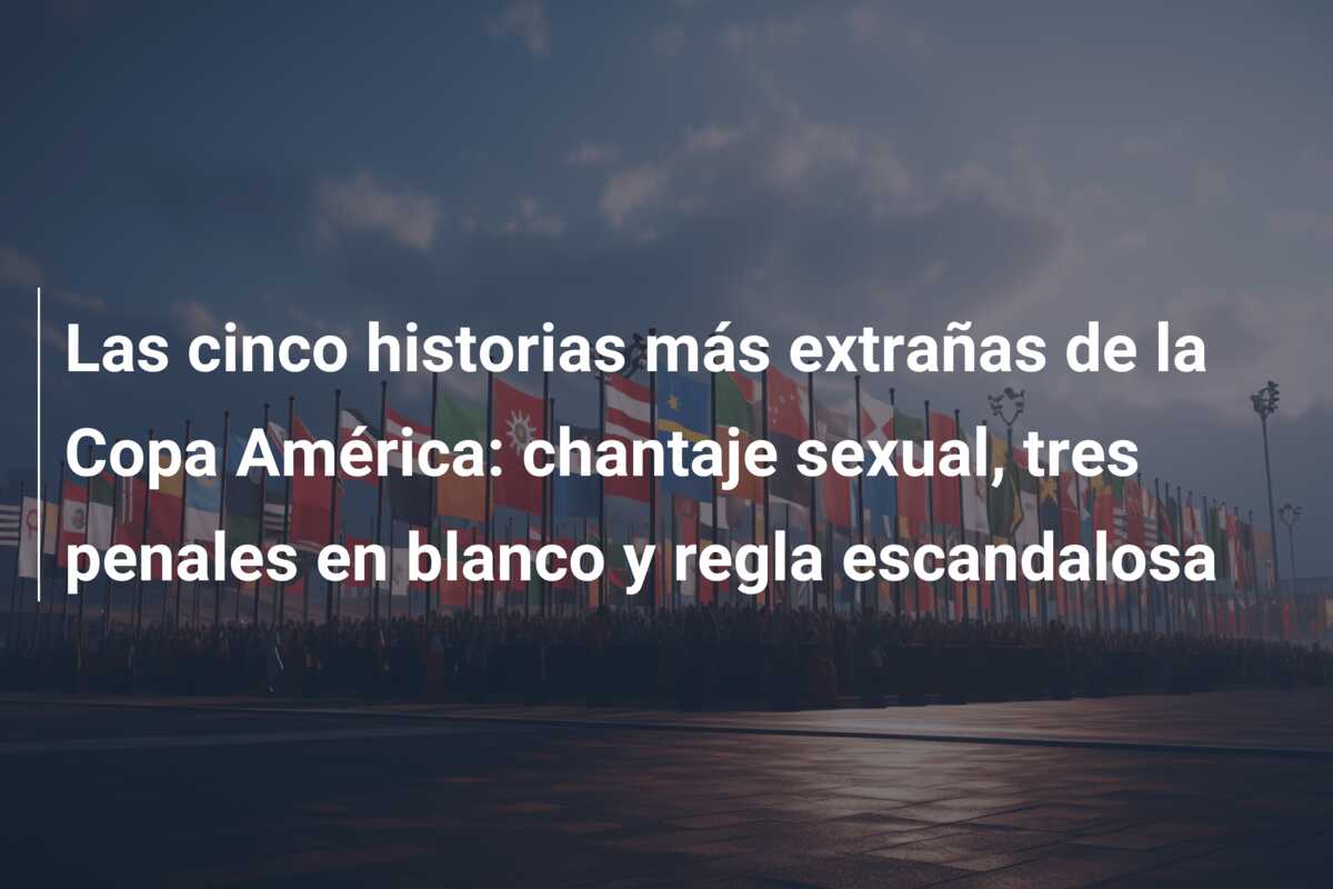 Las cinco historias más extrañas de la Copa América: chantaje sexual, tres penales en blanco y regla escandalosa