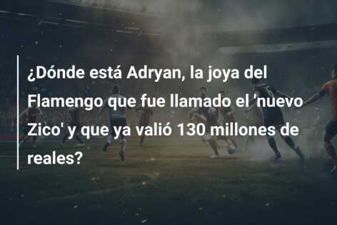 ¿Dónde está Adryan, la joya del Flamengo que fue llamado el ‘nuevo Zico’ y que ya valió 130 millones de reales?