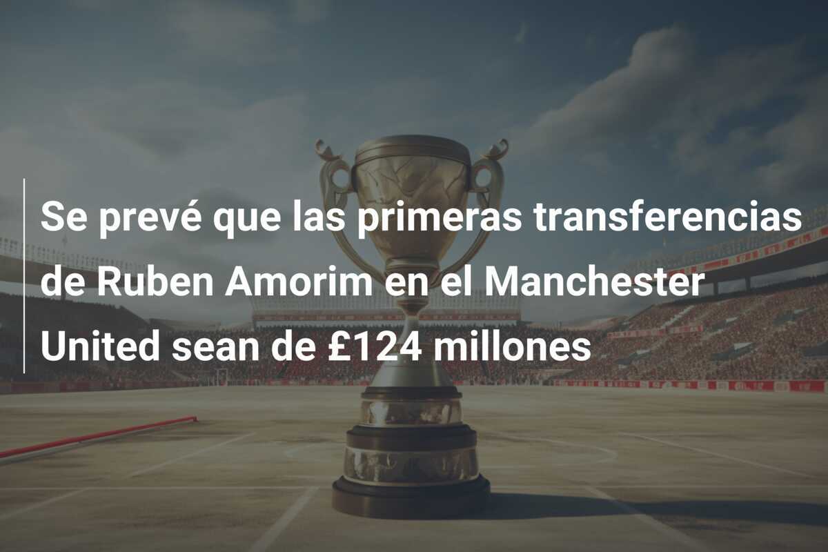 Se prevé que las primeras transferencias de Ruben Amorim en el Manchester United sean de £124 millones