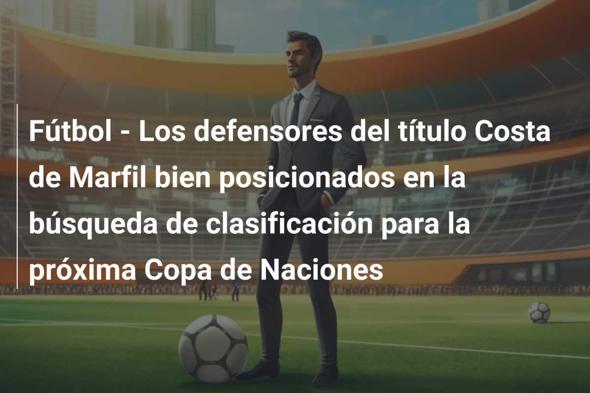 Fútbol - Los defensores del título Costa de Marfil bien posicionados en la búsqueda de clasificación para la próxima Copa de Naciones