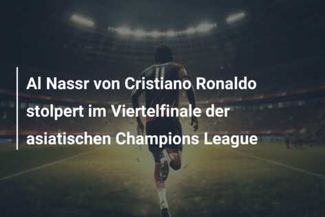 Al Nassr von Cristiano Ronaldo stolpert im Viertelfinale der asiatischen Champions League