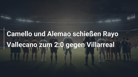 Camello und Alemao schießen Rayo Vallecano zum 2:0 gegen Villarreal