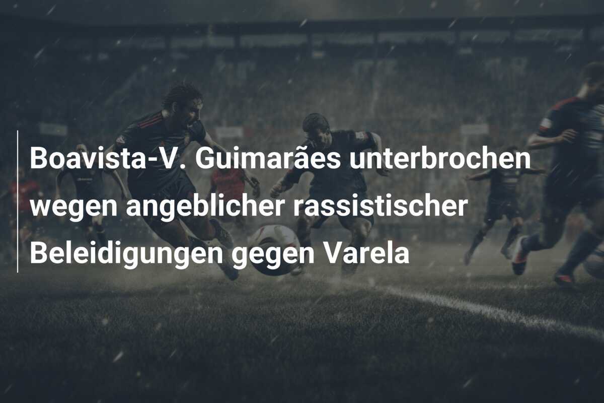 Boavista-V. Guimarães unterbrochen wegen angeblicher rassistischer Beleidigungen gegen Varela