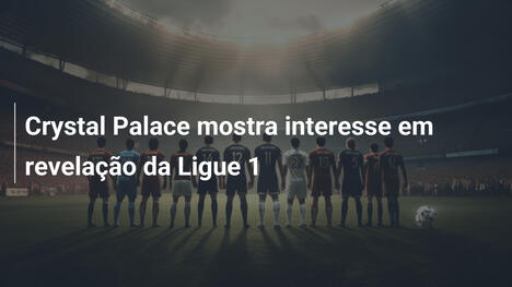 Crystal Palace mostra interesse em revelação da Ligue 1