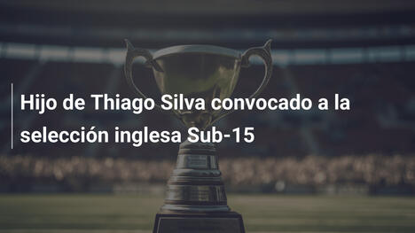 Hijo de Thiago Silva convocado a la selección inglesa Sub-15