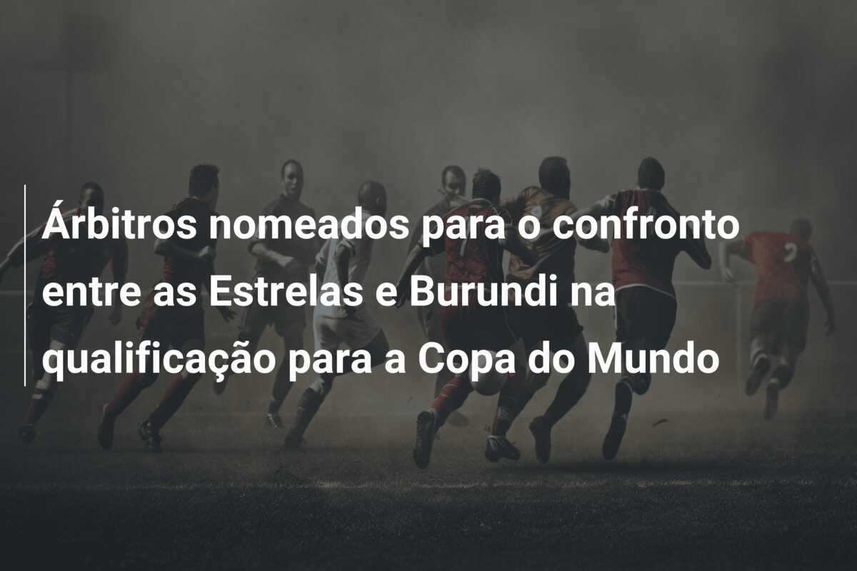 Árbitros nomeados para o confronto entre as Estrelas e Burundi na qualificação para a Copa do Mundo