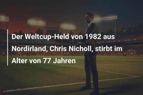 Der Weltcup-Held von 1982 aus Nordirland, Chris Nicholl, stirbt im Alter von 77 Jahren