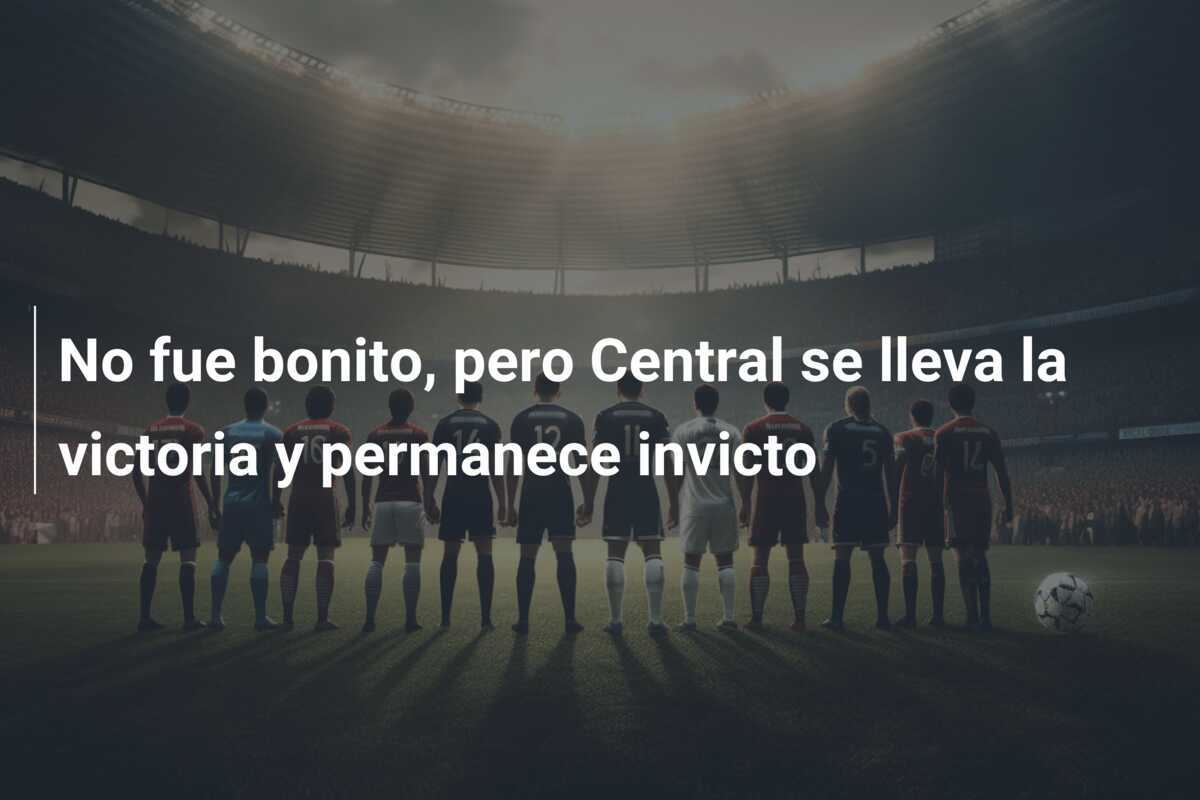 No fue bonito, pero Central se lleva la victoria y permanece invicto