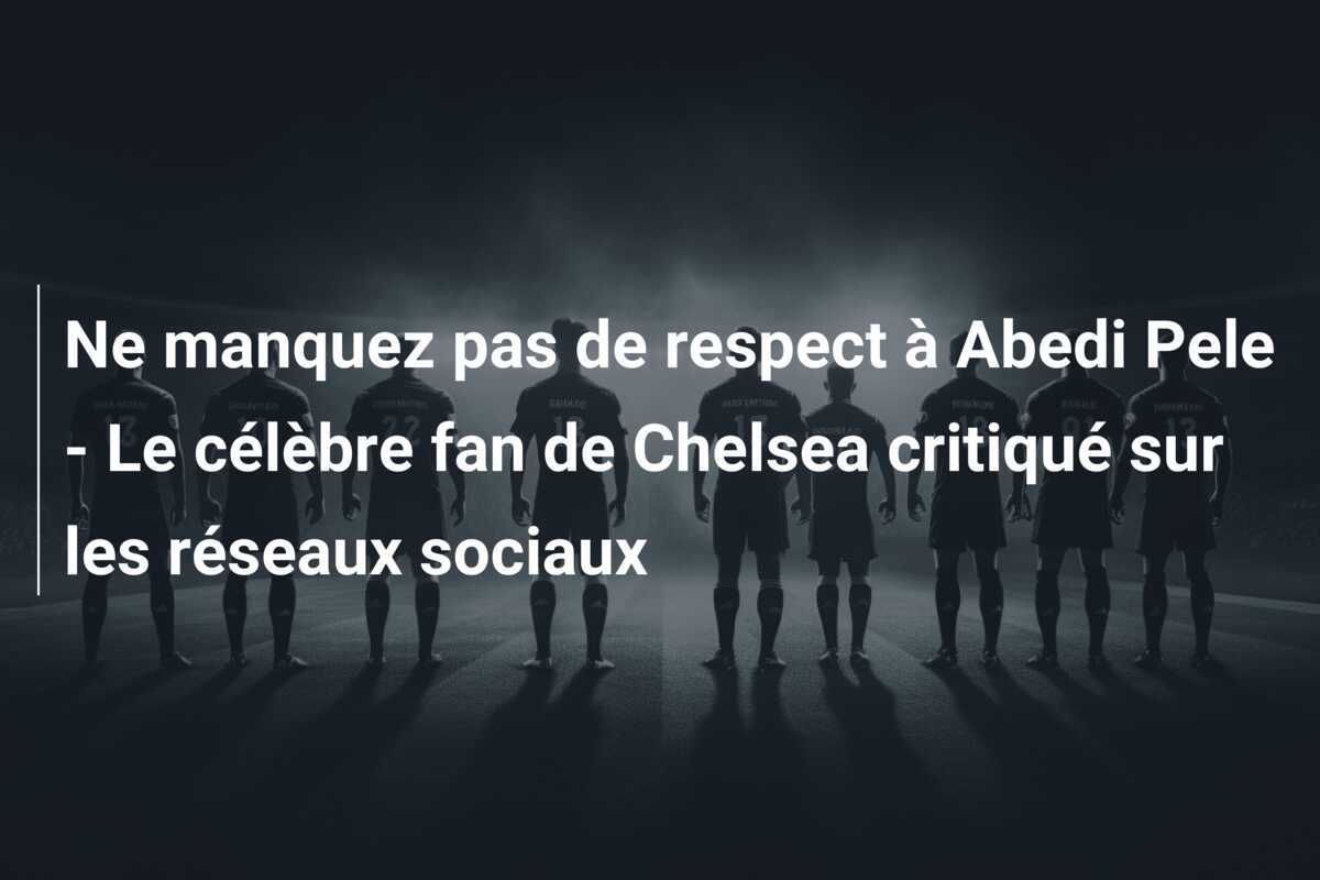Ne manquez pas de respect à Abedi Pele - Le célèbre fan de Chelsea critiqué sur les réseaux sociaux