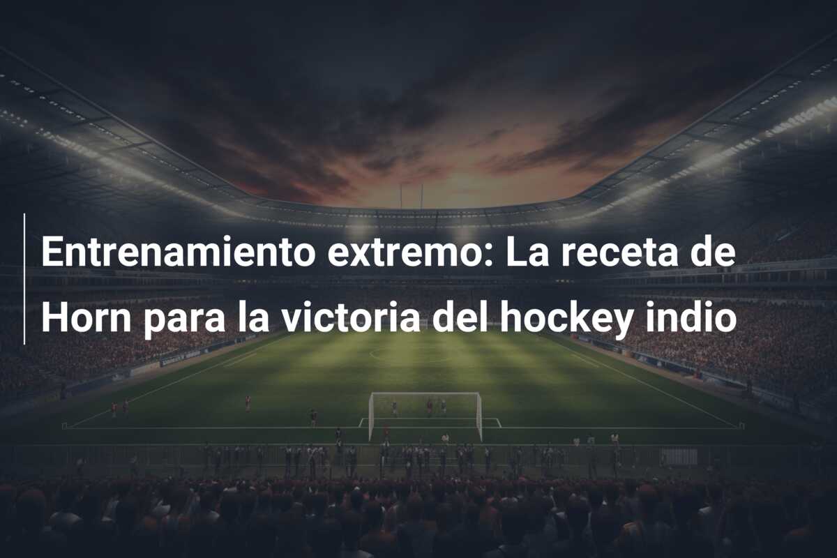 Entrenamiento extremo: La receta de Horn para la victoria del hockey indio