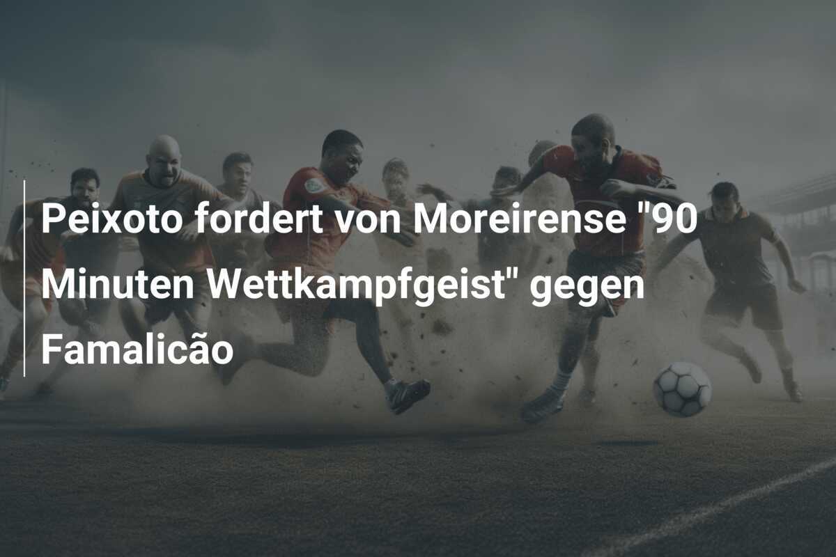 Peixoto fordert von Moreirense "90 Minuten Wettkampfgeist" gegen Famalicão