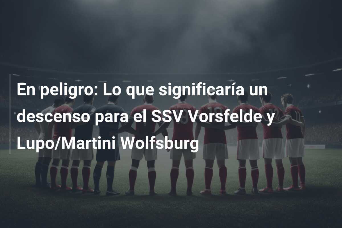 En peligro: Lo que significaría un descenso para el SSV Vorsfelde y Lupo/Martini Wolfsburg