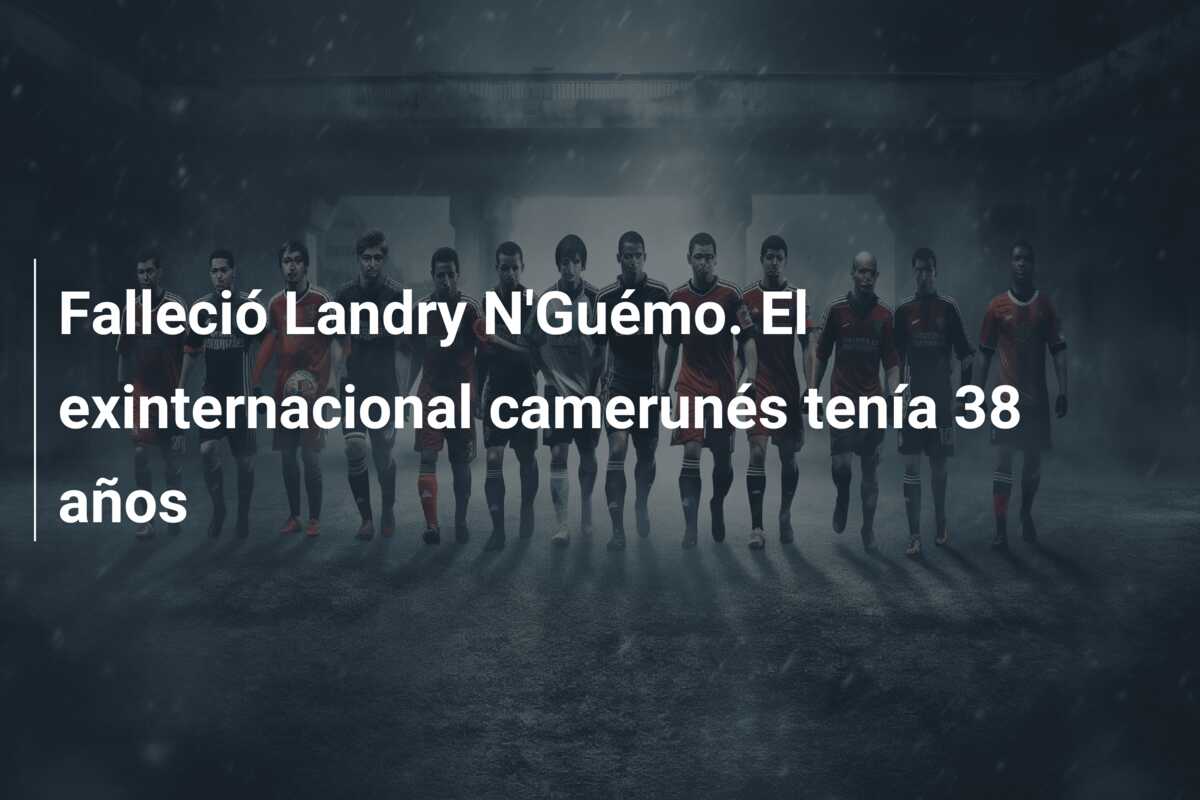 Falleció Landry N’Guémo. El exinternacional camerunés tenía 38 años