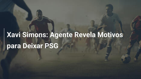 Xavi Simons: Agente Revela Motivos para Deixar PSG
