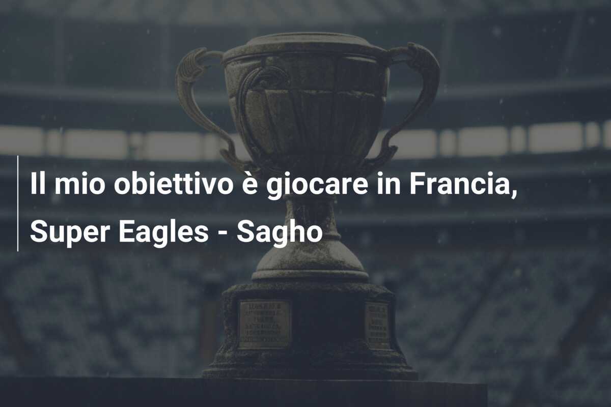 Il mio obiettivo è giocare in Francia, Super Eagles – Sagho