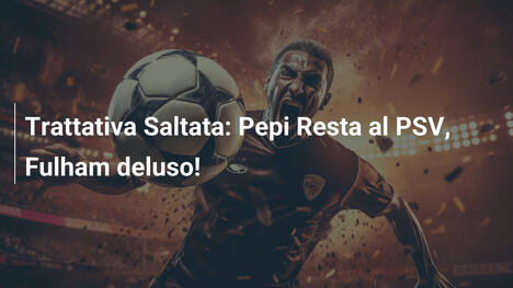 Trattativa Saltata: Pepi Resta al PSV, Fulham deluso!
