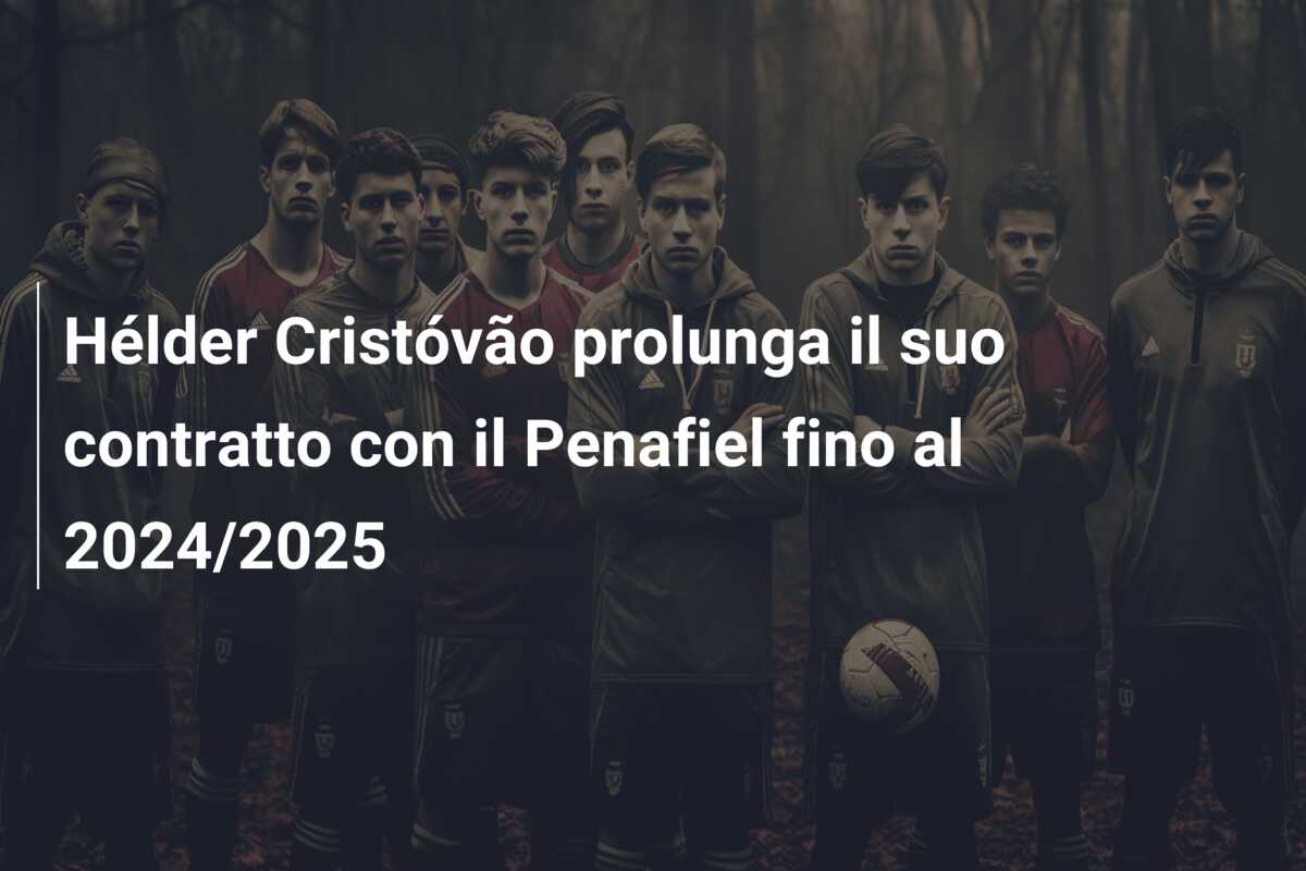 Hélder Cristóvão prolunga il suo contratto con il Penafiel fino al 2024/2025