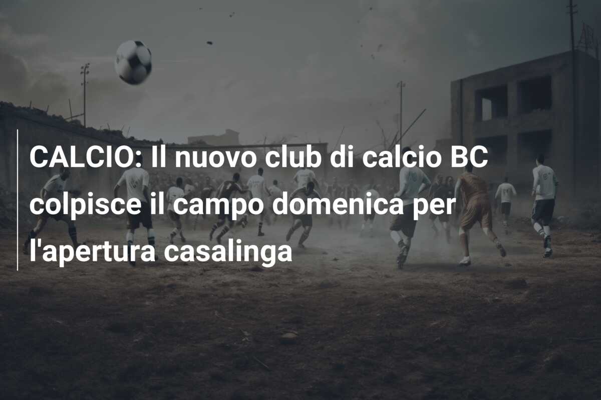 CALCIO: Il nuovo club di calcio BC colpisce il campo domenica per l’apertura casalinga