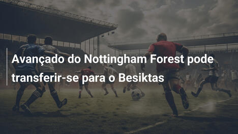 Avançado do Nottingham Forest pode transferir-se para o Besiktas