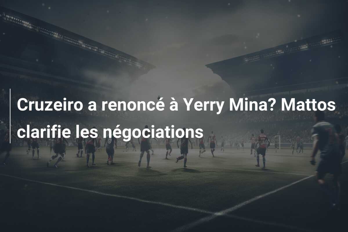 Cruzeiro a renoncé à Yerry Mina? Mattos clarifie les négociations
