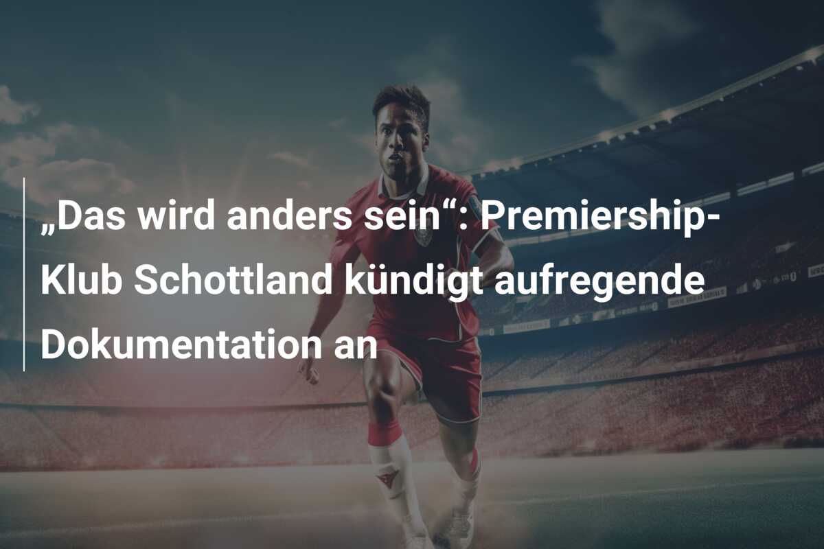 „Das wird anders sein“: Premiership-Klub Schottland kündigt aufregende Dokumentation an