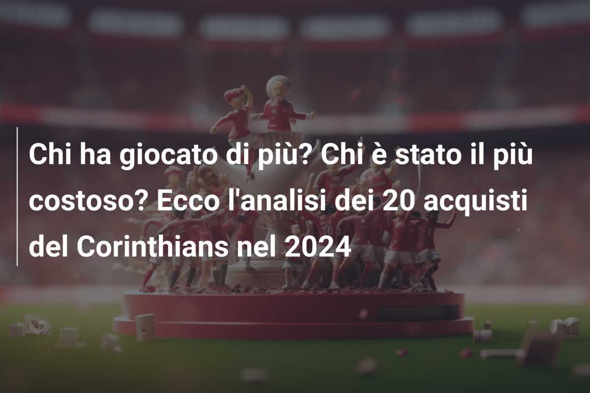Chi ha giocato di più? Chi è stato il più costoso? Ecco l'analisi dei 20 acquisti del Corinthians nel 2024