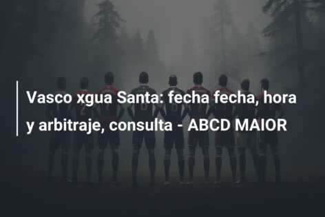 Vasco xgua Santa: fecha fecha, hora y arbitraje, consulta – ABCD MAIOR